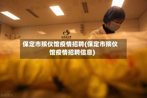 保定市殡仪馆疫情招聘(保定市殡仪馆疫情招聘信息)-第1张图片