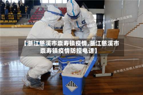 【浙江慈溪市崇寿镇疫情,浙江慈溪市崇寿镇疫情防控电话】-第1张图片