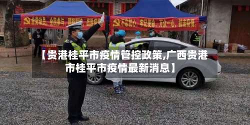 【贵港桂平市疫情管控政策,广西贵港市桂平市疫情最新消息】-第3张图片