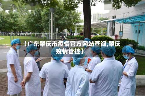 【广东肇庆市疫情官方网站查询,肇庆疫情管控】-第2张图片