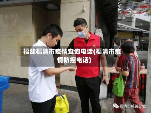 福建福清市疫情查询电话(福清市疫情防控电话)-第1张图片
