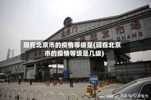 现在北京市的疫情等级是(现在北京市的疫情等级是几级)-第2张图片
