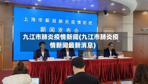 九江市肺炎疫情新闻(九江市肺炎疫情新闻最新消息)-第1张图片