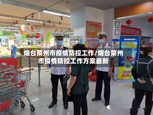 烟台莱州市疫情防控工作/烟台莱州市疫情防控工作方案最新-第1张图片