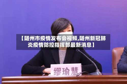 【随州市疫情发布会视频,随州新冠肺炎疫情防控指挥部最新消息】-第1张图片