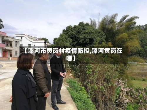 【漯河市黄岗村疫情防控,漯河黄岗在哪】-第1张图片