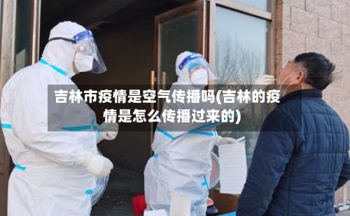 吉林市疫情是空气传播吗(吉林的疫情是怎么传播过来的)-第1张图片