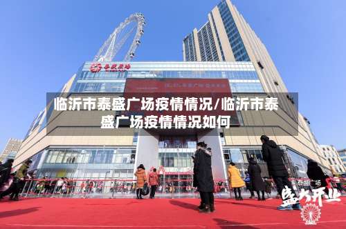 临沂市泰盛广场疫情情况/临沂市泰盛广场疫情情况如何-第1张图片