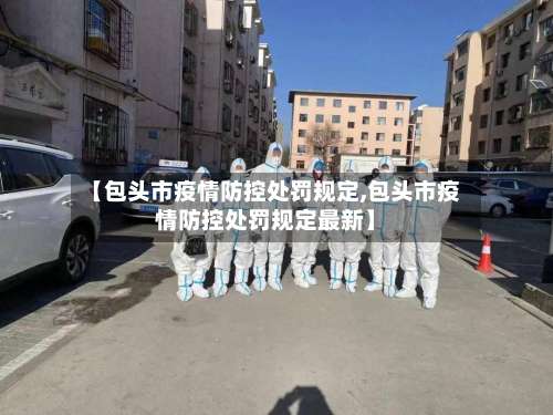 【包头市疫情防控处罚规定,包头市疫情防控处罚规定最新】-第3张图片