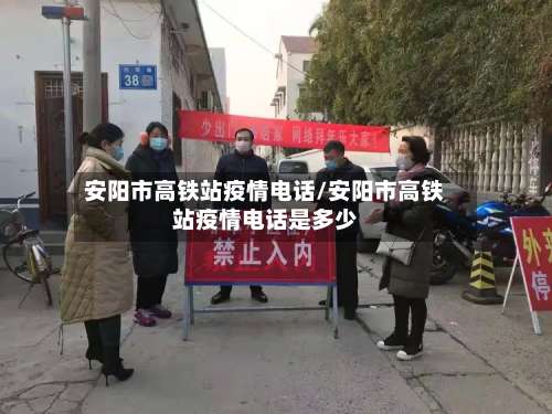 安阳市高铁站疫情电话/安阳市高铁站疫情电话是多少-第1张图片