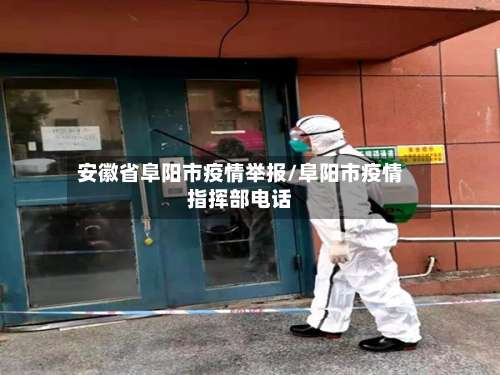 安徽省阜阳市疫情举报/阜阳市疫情指挥部电话-第3张图片