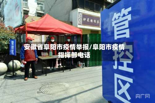 安徽省阜阳市疫情举报/阜阳市疫情指挥部电话-第2张图片
