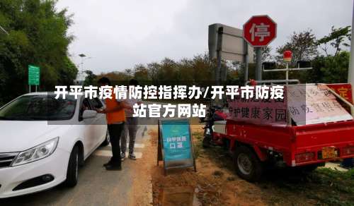 开平市疫情防控指挥办/开平市防疫站官方网站-第1张图片