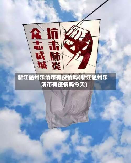 浙江温州乐清市有疫情吗(浙江温州乐清市有疫情吗今天)-第1张图片