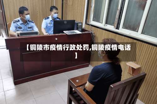【铜陵市疫情行政处罚,铜陵疫情电话】-第2张图片