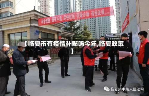 【临夏市有疫情补贴吗今年,临夏政策】-第1张图片