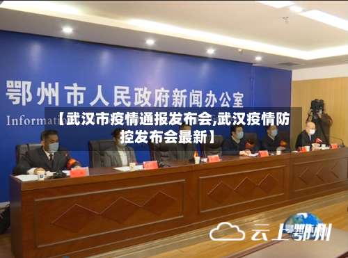 【武汉市疫情通报发布会,武汉疫情防控发布会最新】-第1张图片