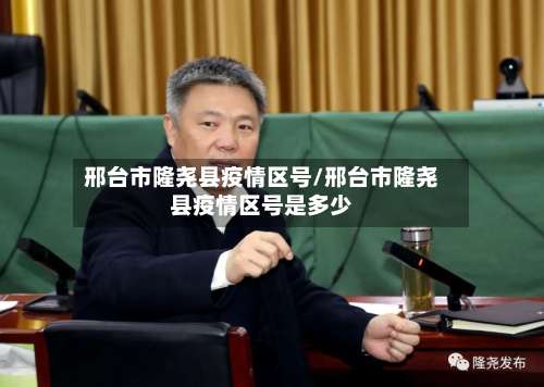 邢台市隆尧县疫情区号/邢台市隆尧县疫情区号是多少-第1张图片