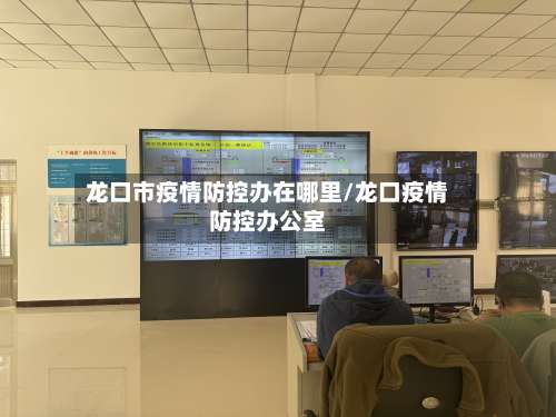龙口市疫情防控办在哪里/龙口疫情防控办公室-第3张图片
