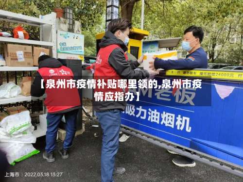 【泉州市疫情补贴哪里领的,泉州市疫情应指办】-第1张图片