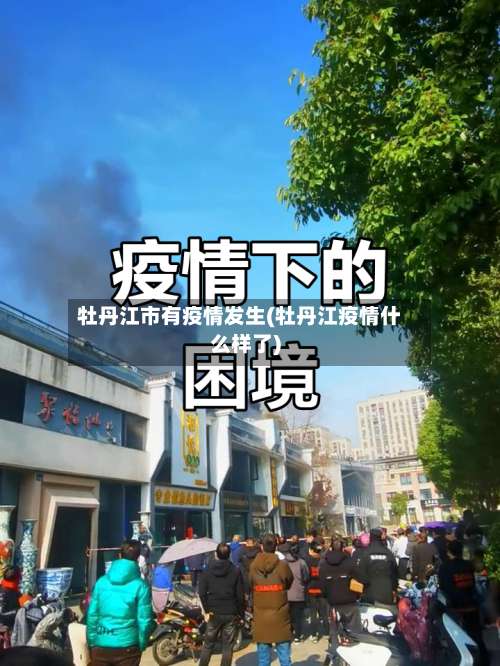 牡丹江市有疫情发生(牡丹江疫情什么样了)-第1张图片