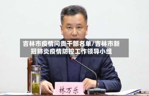 吉林市疫情问责干部名单/吉林市新冠肺炎疫情防控工作领导小组-第2张图片