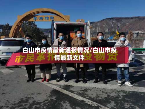 白山市疫情最新通报情况/白山市疫情最新文件-第2张图片