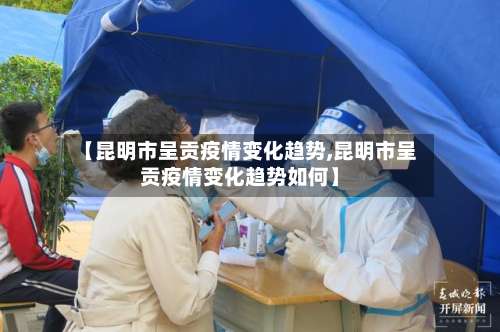 【昆明市呈贡疫情变化趋势,昆明市呈贡疫情变化趋势如何】-第2张图片