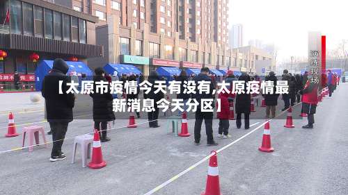 【太原市疫情今天有没有,太原疫情最新消息今天分区】-第1张图片