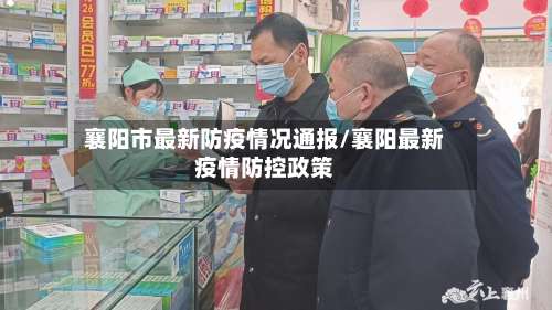 襄阳市最新防疫情况通报/襄阳最新疫情防控政策-第1张图片