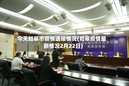 今天如皋市疫情通报情况(如皋疫情最新情况2月22日)-第1张图片