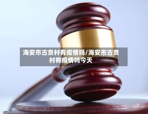海安市古贲村有疫情吗/海安市古贲村有疫情吗今天-第2张图片