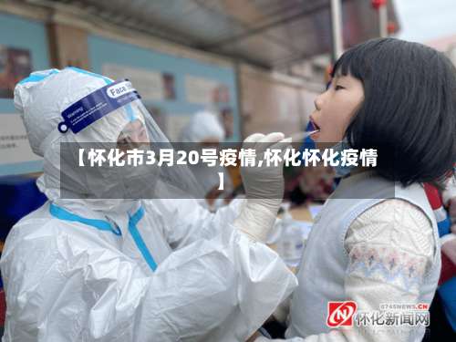 【怀化市3月20号疫情,怀化怀化疫情】-第2张图片