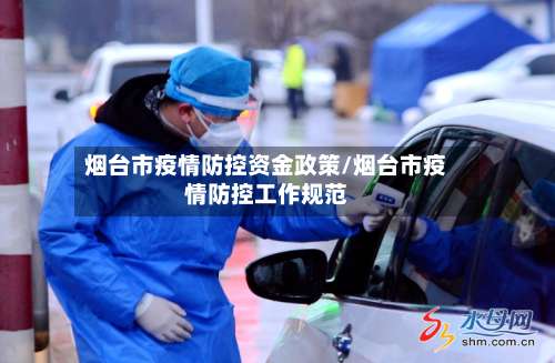 烟台市疫情防控资金政策/烟台市疫情防控工作规范-第1张图片