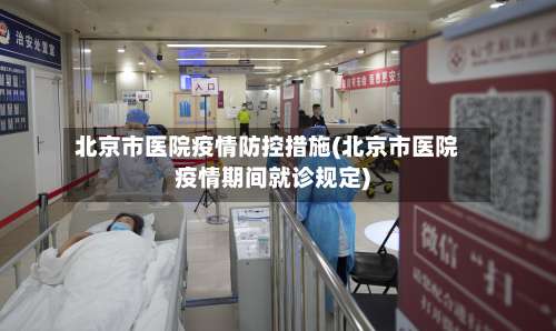北京市医院疫情防控措施(北京市医院疫情期间就诊规定)-第2张图片