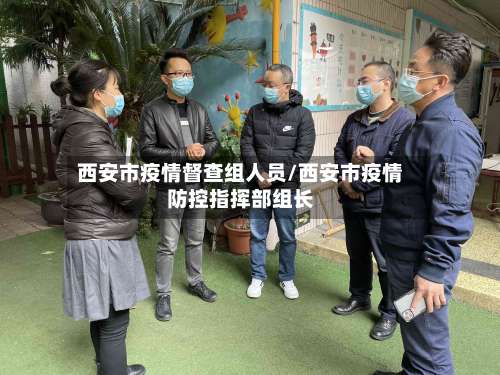 西安市疫情督查组人员/西安市疫情防控指挥部组长-第1张图片