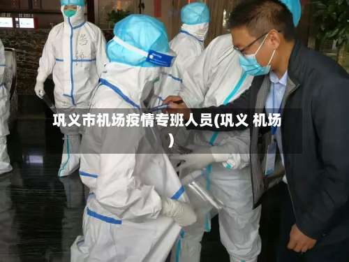 巩义市机场疫情专班人员(巩义 机场)-第1张图片