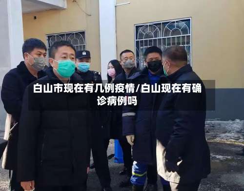 白山市现在有几例疫情/白山现在有确诊病例吗-第1张图片