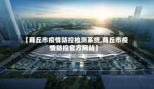 【商丘市疫情防控检测系统,商丘市疫情防控官方网站】-第1张图片