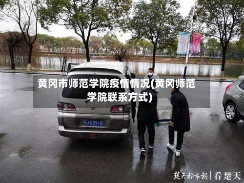 黄冈市师范学院疫情情况(黄冈师范学院联系方式)-第1张图片