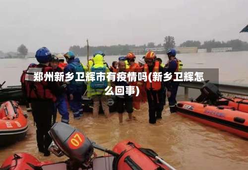 郑州新乡卫辉市有疫情吗(新乡卫辉怎么回事)-第1张图片