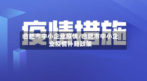 合肥市中小企业疫情/合肥市中小企业疫情补贴政策-第1张图片