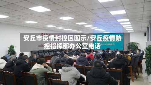 安丘市疫情封控区图示/安丘疫情防控指挥部办公室电话-第3张图片