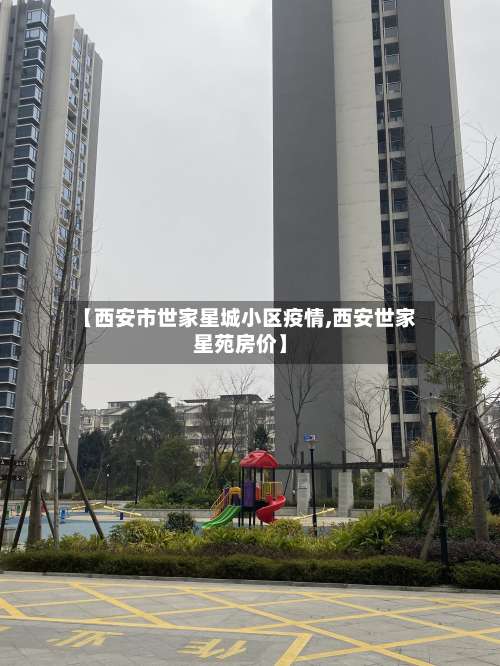 【西安市世家星城小区疫情,西安世家星苑房价】-第1张图片