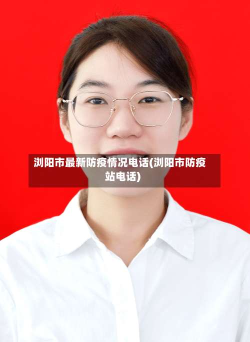 浏阳市最新防疫情况电话(浏阳市防疫站电话)-第1张图片