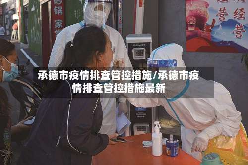 承德市疫情排查管控措施/承德市疫情排查管控措施最新-第1张图片
