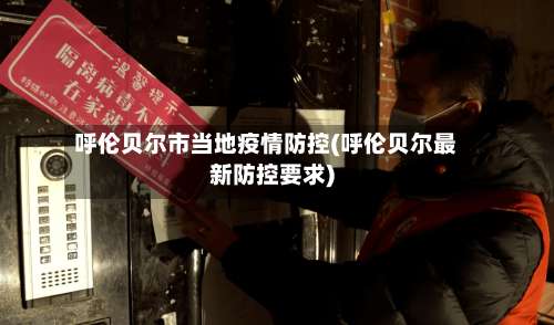 呼伦贝尔市当地疫情防控(呼伦贝尔最新防控要求)-第1张图片