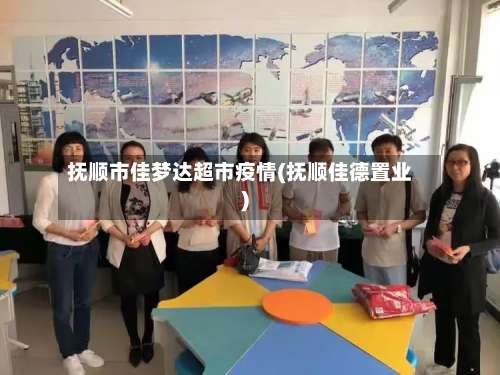 抚顺市佳梦达超市疫情(抚顺佳德置业)-第1张图片